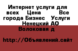 Интернет услуги для всех! › Цена ­ 300 - Все города Бизнес » Услуги   . Ненецкий АО,Волоковая д.